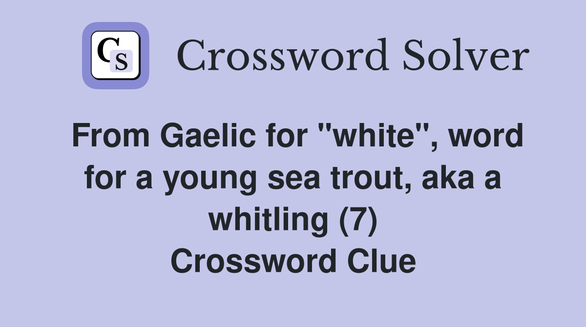 From Gaelic for "white", word for a young sea trout, aka a whitling (7